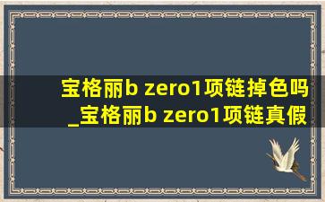 宝格丽b zero1项链掉色吗_宝格丽b zero1项链真假